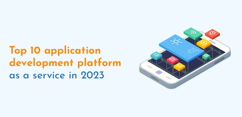 Top 10 application development platforms as a service - 2023 