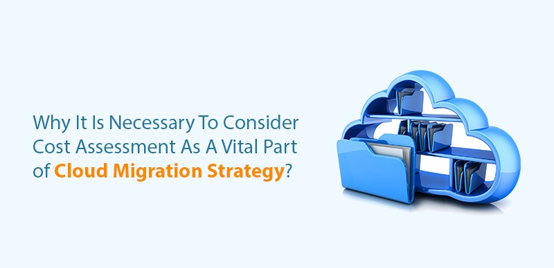 Why To Consider Cost Assessment Of Cloud Migration Strategy